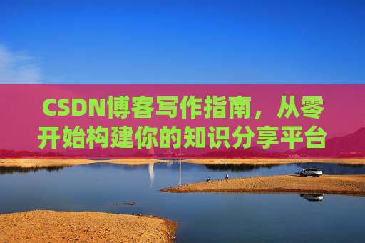 CSDN博客写作指南，从零开始构建你的知识分享平台